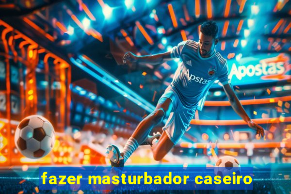 fazer masturbador caseiro